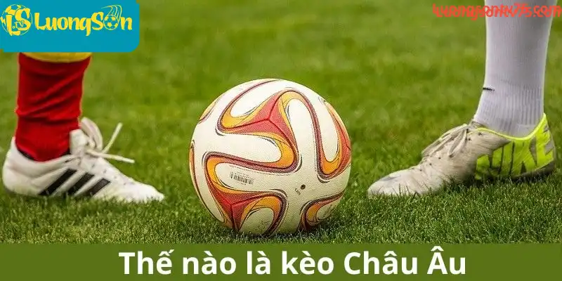 Thế nào là kèo Châu Âu? Thế nào là kèo Châu Âu?